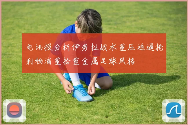 电讯报分析伊劳拉战术重压迫逼抢利物浦重拾重金属足球风格