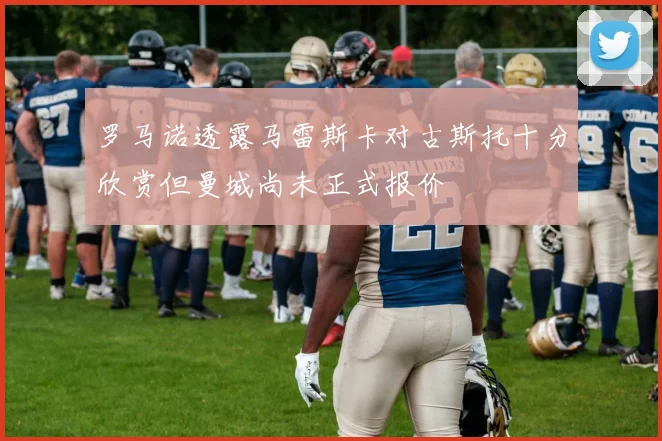 罗马诺透露马雷斯卡对古斯托十分欣赏但曼城尚未正式报价