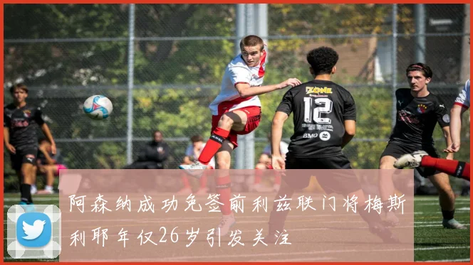 阿森纳成功免签前利兹联门将梅斯利耶年仅26岁引发关注