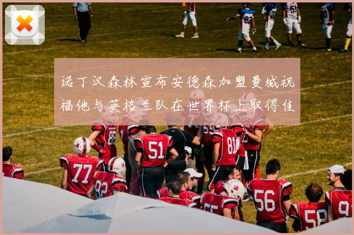 诺丁汉森林宣布安德森加盟曼城祝福他与英格兰队在世界杯上取得佳绩