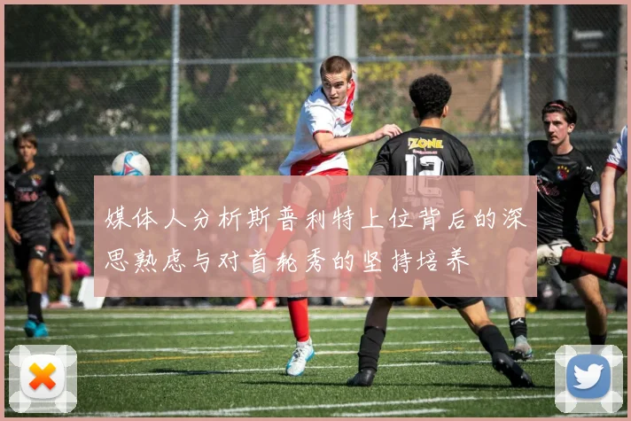 媒体人分析斯普利特上位背后的深思熟虑与对首轮秀的坚持培养