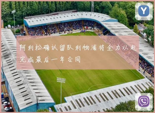 阿利松确认留队利物浦将全力以赴完成最后一年合同