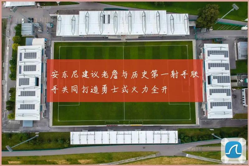 安东尼建议老詹与历史第一射手联手共同打造勇士式火力全开